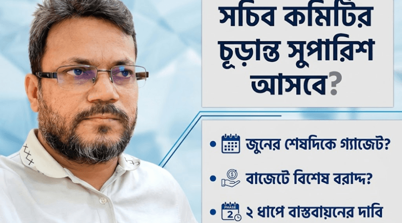 ৩ কমিশনের প্রস্তাব সমন্বয় করে সচিব কমিটির চূড়ান্ত সুপারিশ